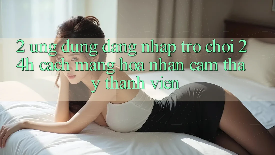 2. Ứng Dụng Đăng Nhập Trò chơi 24h: Cách Mạng Hóa Nhận cảm thấy Thành viên 2. Ứng Dụng Đăng Nhập Trò chơi 24h: Cách Mạng Hóa Nhận cảm thấy Thành viên
