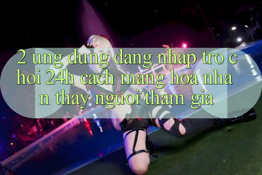 2. Ứng Dụng Đăng Nhập Trò chơi 24h: Cách Mạng Hóa Nhận thấy Người tham gia