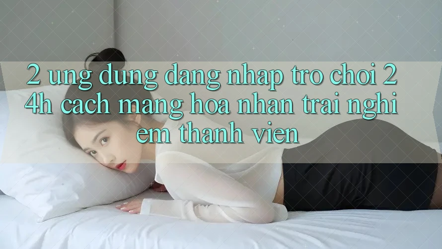 2. Ứng Dụng Đăng nhập Trò chơi 24h: Cách Mạng Hóa Nhận trải nghiệm Thành viên