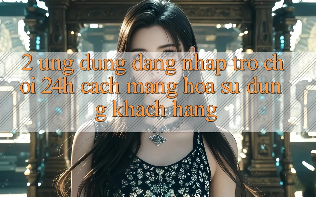 2. Ứng Dụng Đăng Nhập Trò chơi 24h: Cách Mạng Hóa Sử dụng Khách hàng 2. Ứng Dụng Đăng Nhập Trò chơi 24h: Cách Mạng Hóa Sử dụng Khách hàng