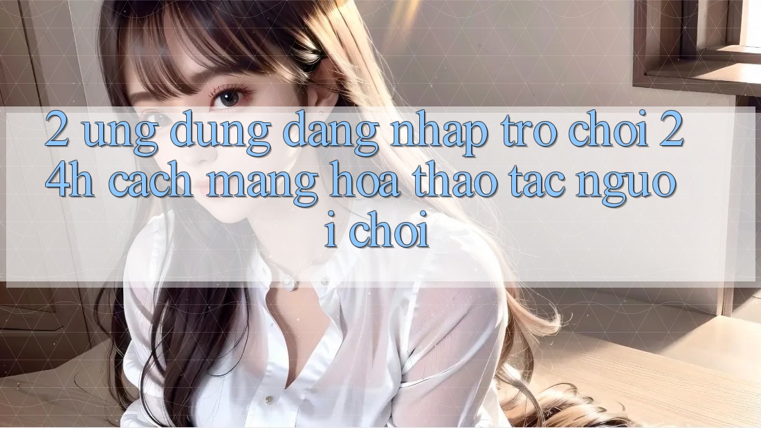 2. Ứng Dụng Đăng Nhập Trò chơi 24h: Cách Mạng Hóa Thao tác Người chơi