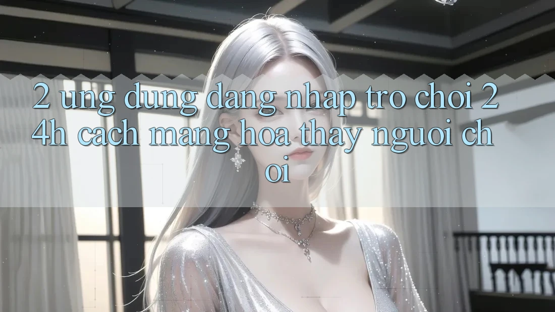 2. Ứng Dụng Đăng Nhập Trò chơi 24h: Cách Mạng Hóa Thấy Người chơi