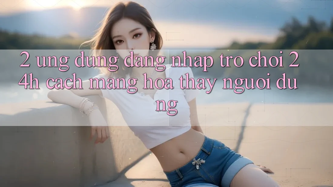 2. Ứng Dụng Đăng Nhập Trò chơi 24h: Cách Mạng Hóa Thấy Người Dùng 2. Ứng Dụng Đăng Nhập Trò chơi 24h: Cách Mạng Hóa Thấy Người Dùng