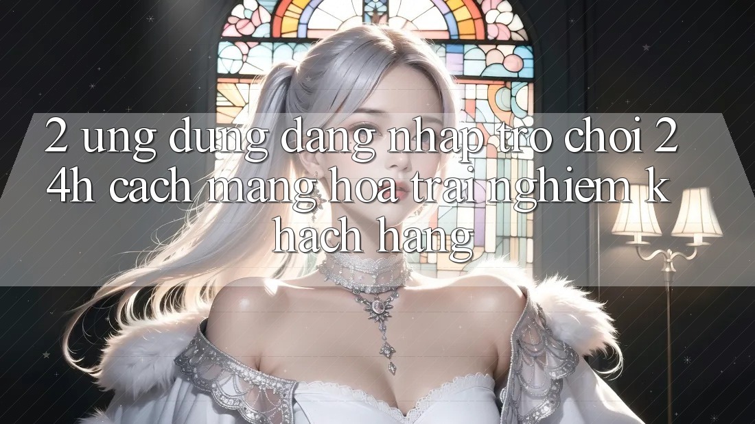 2. Ứng Dụng Đăng Nhập Trò chơi 24h: Cách Mạng Hóa Trải Nghiệm Khách hàng 2. Ứng Dụng Đăng Nhập Trò chơi 24h: Cách Mạng Hóa Trải Nghiệm Khách hàng