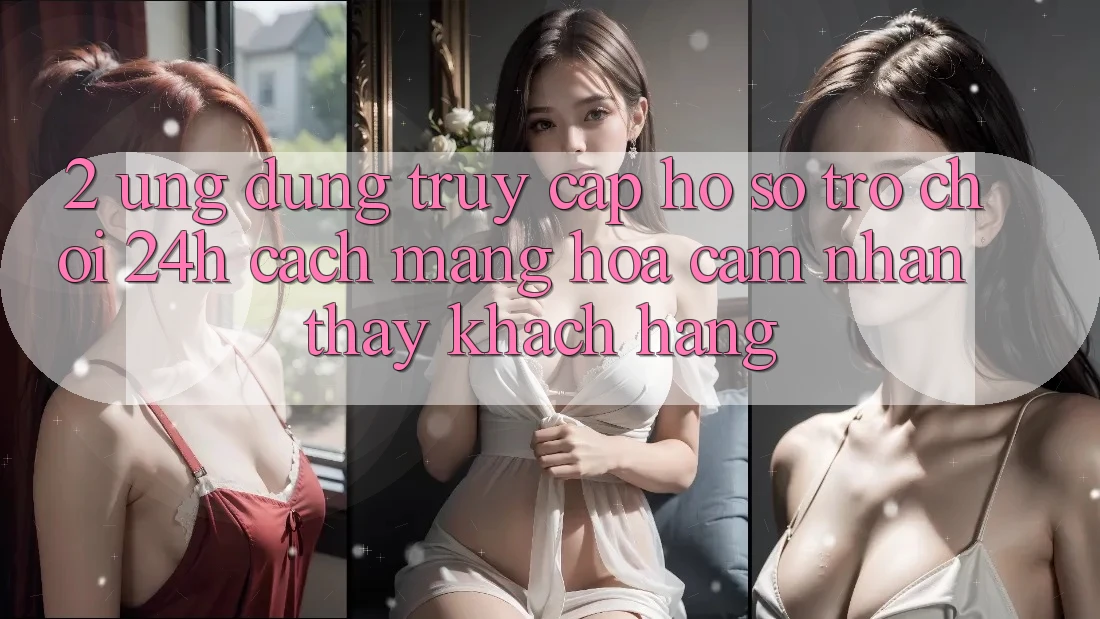 2. Ứng Dụng Truy cập hồ sơ Trò chơi 24h: Cách Mạng Hóa Cảm nhận thấy Khách hàng 2. Ứng Dụng Truy cập hồ sơ Trò chơi 24h: Cách Mạng Hóa Cảm nhận thấy Khách hàng