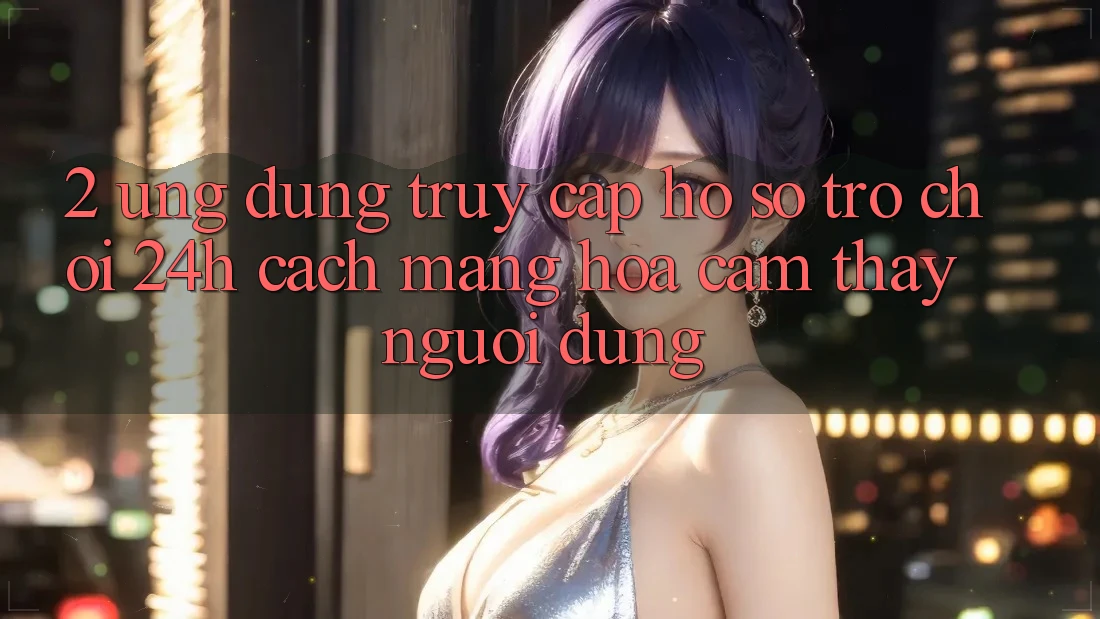 2. Ứng Dụng Truy cập hồ sơ Trò chơi 24h: Cách Mạng Hóa Cảm thấy Người Dùng 2. Ứng Dụng Truy cập hồ sơ Trò chơi 24h: Cách Mạng Hóa Cảm thấy Người Dùng