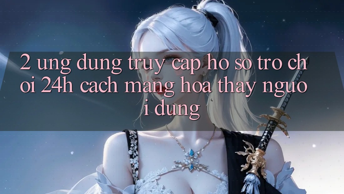 2. Ứng dụng Truy cập hồ sơ Trò chơi 24h: Cách Mạng Hóa Thấy Người Dùng