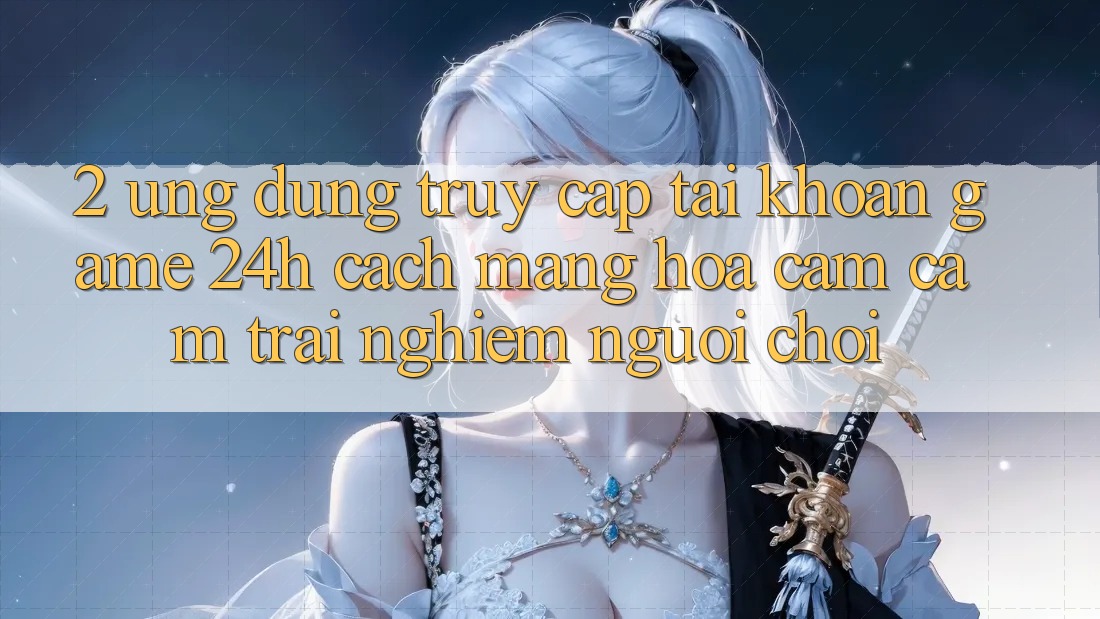 2. Ứng dụng Truy cập tài khoản Game 24h: Cách Mạng Hóa Cảm cảm trải nghiệm Người chơi 2. Ứng dụng Truy cập tài khoản Game 24h: Cách Mạng Hóa Cảm cảm trải nghiệm Người chơi