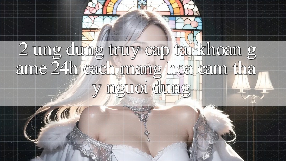 2. Ứng Dụng Truy cập tài khoản Game 24h: Cách Mạng Hóa Cảm thấy Người Dùng 2. Ứng Dụng Truy cập tài khoản Game 24h: Cách Mạng Hóa Cảm thấy Người Dùng