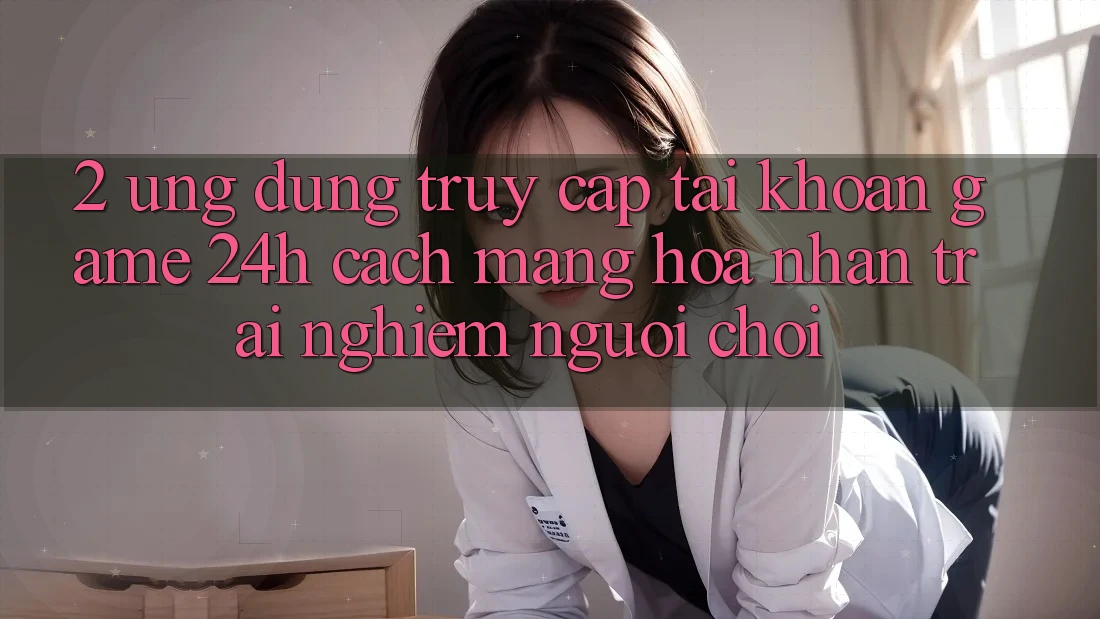 2. Ứng Dụng Truy cập tài khoản Game 24h: Cách Mạng Hóa Nhận trải nghiệm Người chơi