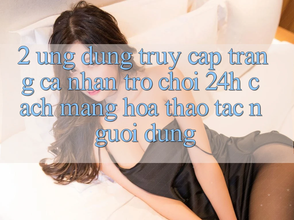 2. Ứng Dụng Truy cập trang cá nhân Trò chơi 24h: Cách Mạng Hóa Thao tác Người Dùng