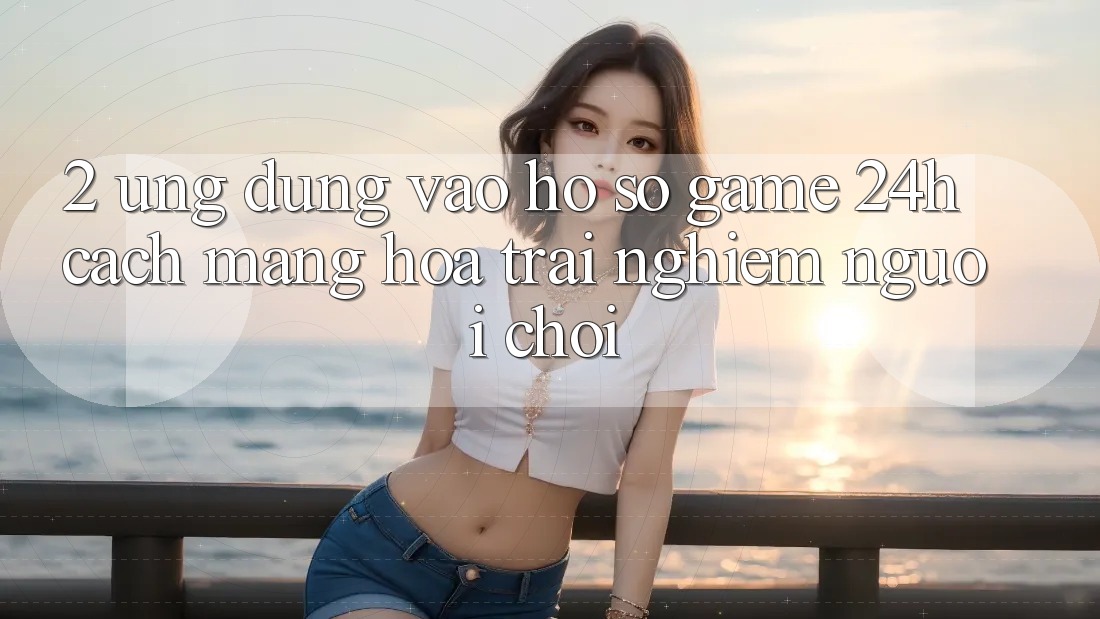 2. Ứng dụng Vào hồ sơ Game 24h: Cách Mạng Hóa Trải Nghiệm Người chơi