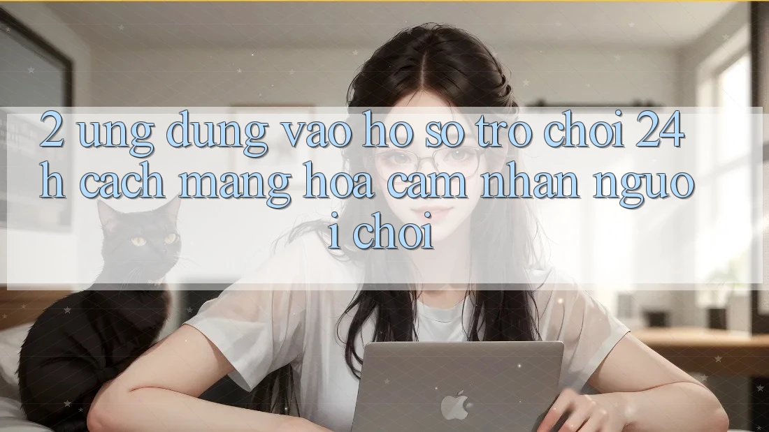 2. Ứng Dụng Vào hồ sơ Trò chơi 24h: Cách Mạng Hóa Cảm nhận Người chơi