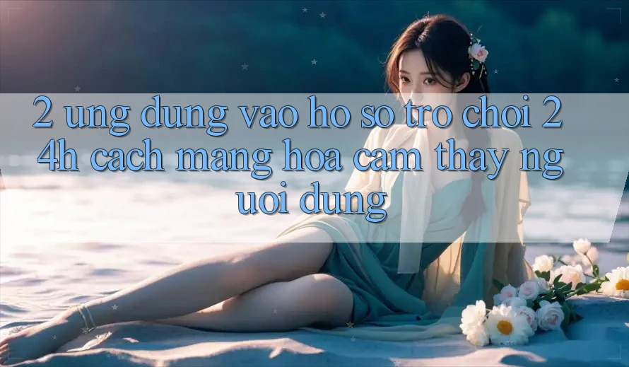 2. Ứng Dụng Vào hồ sơ Trò chơi 24h: Cách Mạng Hóa Cảm thấy Người Dùng