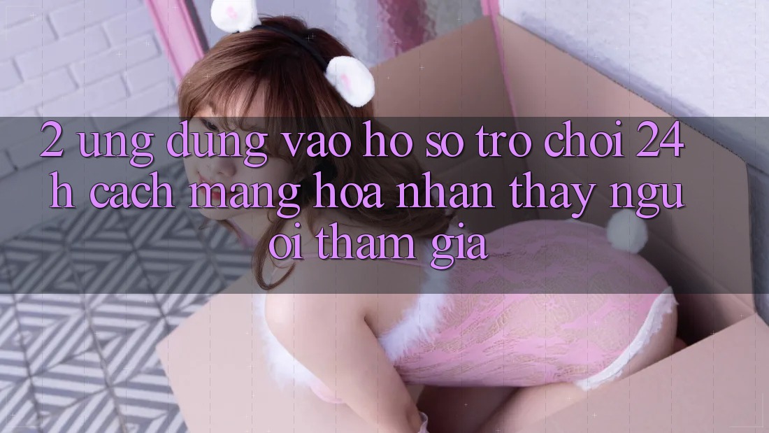 2. Ứng Dụng Vào hồ sơ Trò chơi 24h: Cách Mạng Hóa Nhận thấy Người tham gia 2. Ứng Dụng Vào hồ sơ Trò chơi 24h: Cách Mạng Hóa Nhận thấy Người tham gia