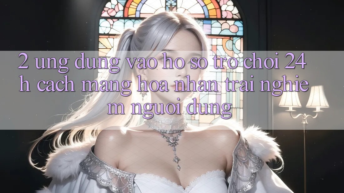 2. Ứng Dụng Vào hồ sơ Trò chơi 24h: Cách Mạng Hóa Nhận trải nghiệm Người Dùng 2. Ứng Dụng Vào hồ sơ Trò chơi 24h: Cách Mạng Hóa Nhận trải nghiệm Người Dùng