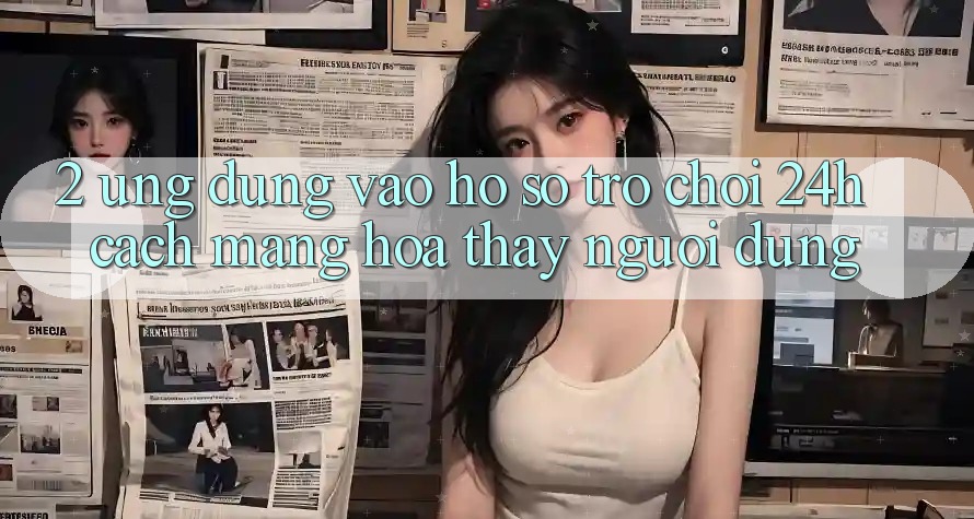 2. Ứng Dụng Vào hồ sơ Trò chơi 24h: Cách Mạng Hóa Thấy Người Dùng 2. Ứng Dụng Vào hồ sơ Trò chơi 24h: Cách Mạng Hóa Thấy Người Dùng