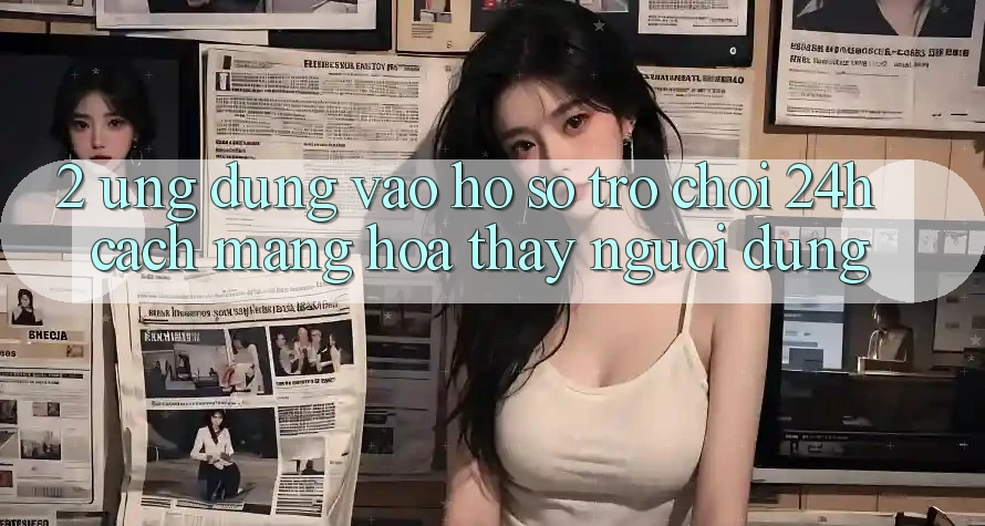 2. Ứng Dụng Vào hồ sơ Trò chơi 24h: Cách Mạng Hóa Thấy Người Dùng 2. Ứng Dụng Vào hồ sơ Trò chơi 24h: Cách Mạng Hóa Thấy Người Dùng