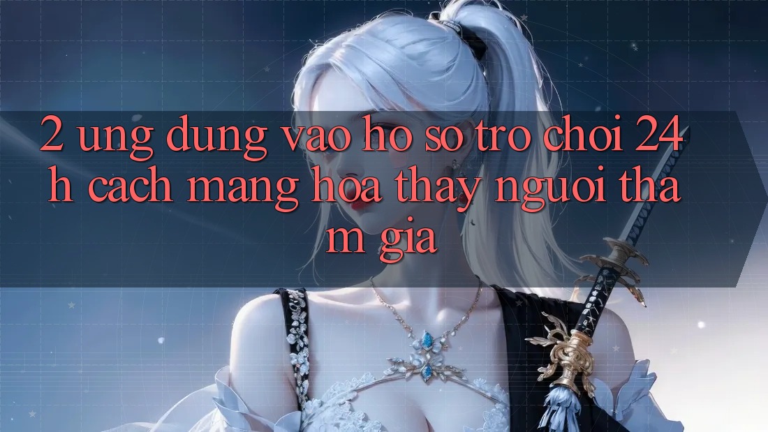 2. Ứng Dụng Vào hồ sơ Trò chơi 24h: Cách Mạng Hóa Thấy Người tham gia