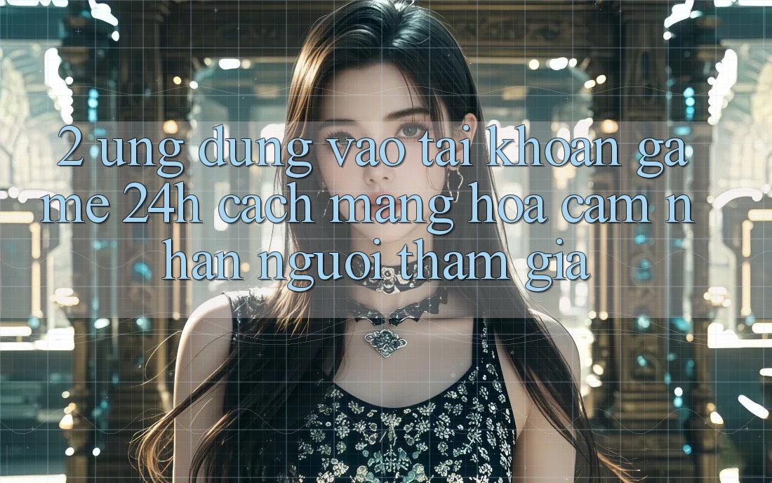 2. Ứng Dụng Vào tài khoản Game 24h: Cách Mạng Hóa Cảm nhận Người tham gia