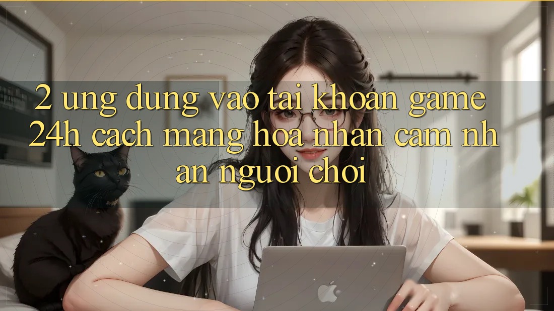 2. Ứng Dụng Vào tài khoản Game 24h: Cách Mạng Hóa Nhận cảm nhận Người chơi