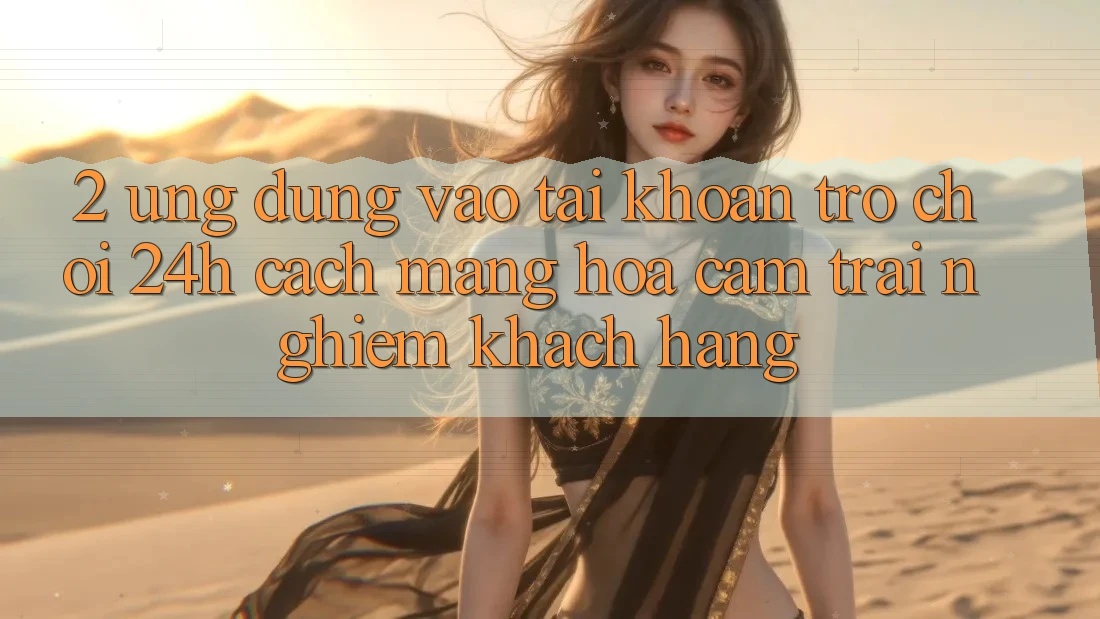 2. Ứng Dụng Vào tài khoản Trò chơi 24h: Cách Mạng Hóa Cảm trải nghiệm Khách hàng