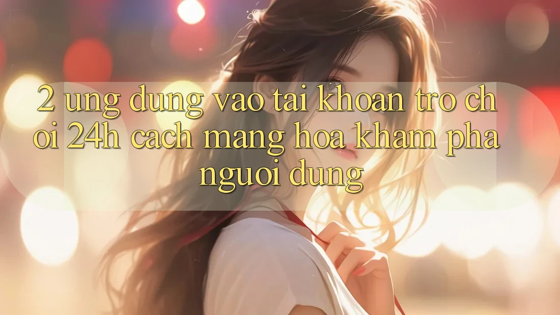 2. Ứng Dụng Vào tài khoản Trò chơi 24h: Cách Mạng Hóa Khám phá Người Dùng