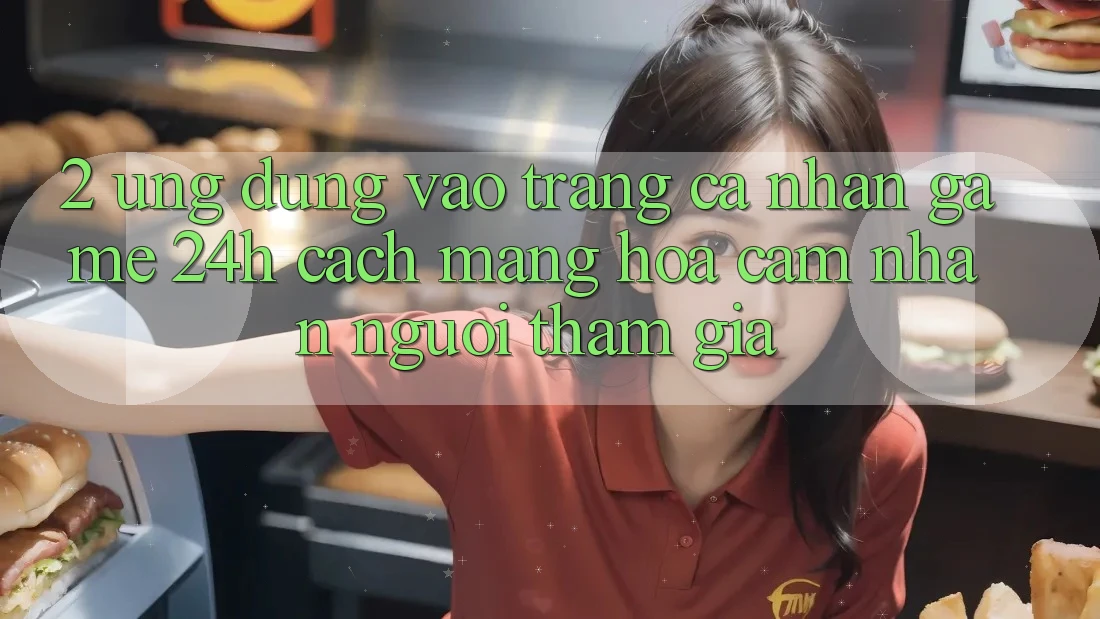 2. Ứng Dụng Vào trang cá nhân Game 24h: Cách Mạng Hóa Cảm nhận Người tham gia