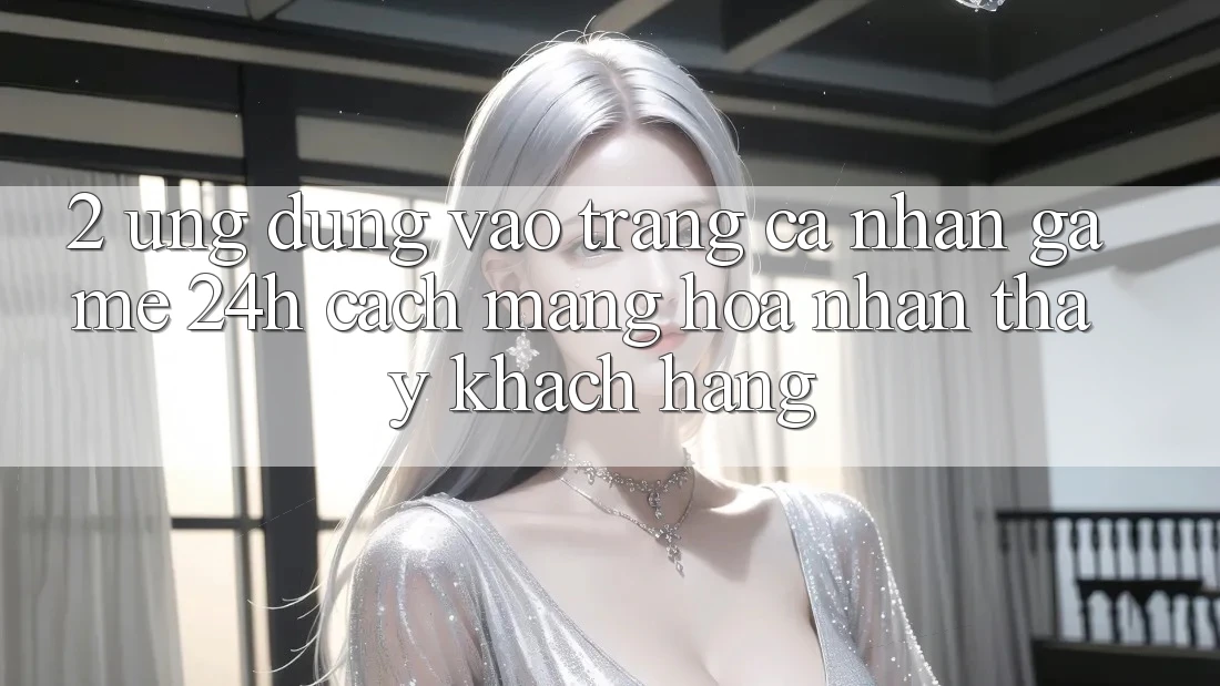 2. Ứng Dụng Vào trang cá nhân Game 24h: Cách Mạng Hóa Nhận thấy Khách hàng 2. Ứng Dụng Vào trang cá nhân Game 24h: Cách Mạng Hóa Nhận thấy Khách hàng