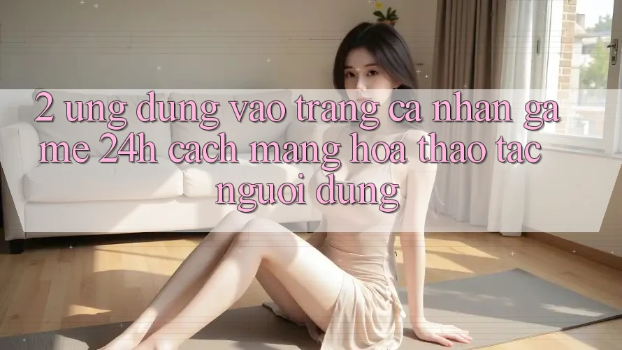 2. Ứng Dụng Vào trang cá nhân Game 24h: Cách Mạng Hóa Thao tác Người Dùng