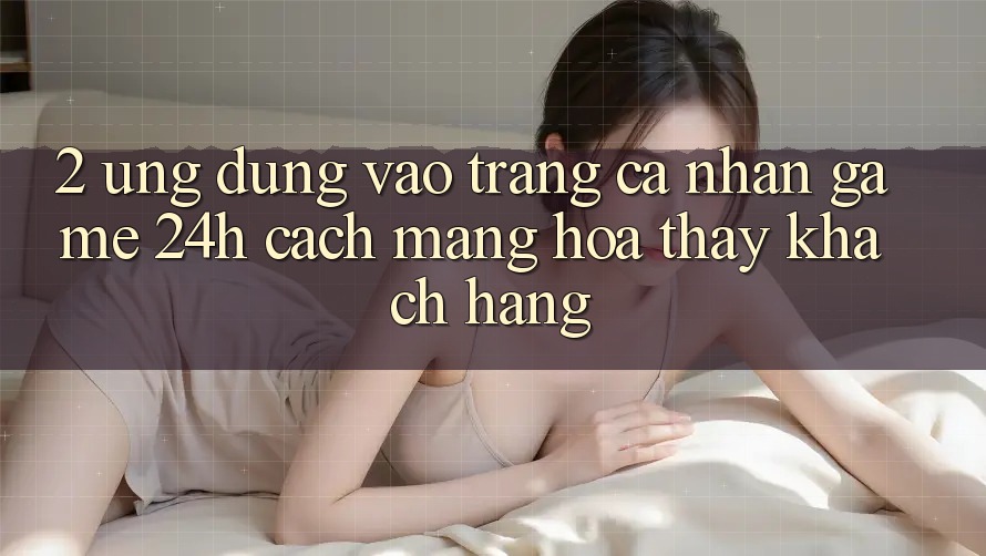 2. Ứng Dụng Vào trang cá nhân Game 24h: Cách Mạng Hóa Thấy Khách hàng