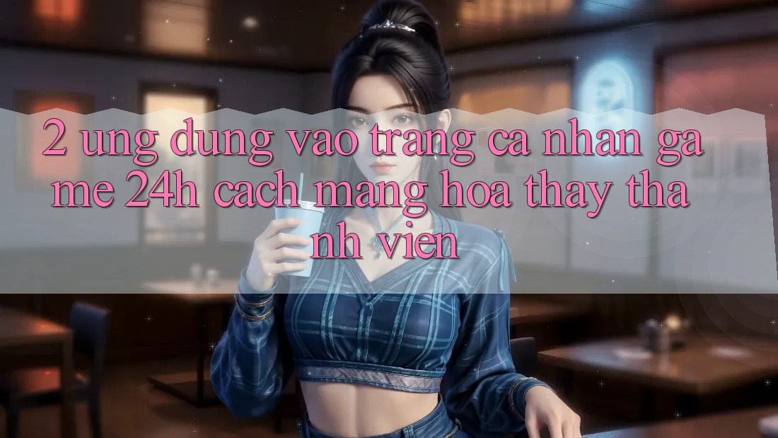 2. Ứng Dụng Vào trang cá nhân Game 24h: Cách Mạng Hóa Thấy Thành viên