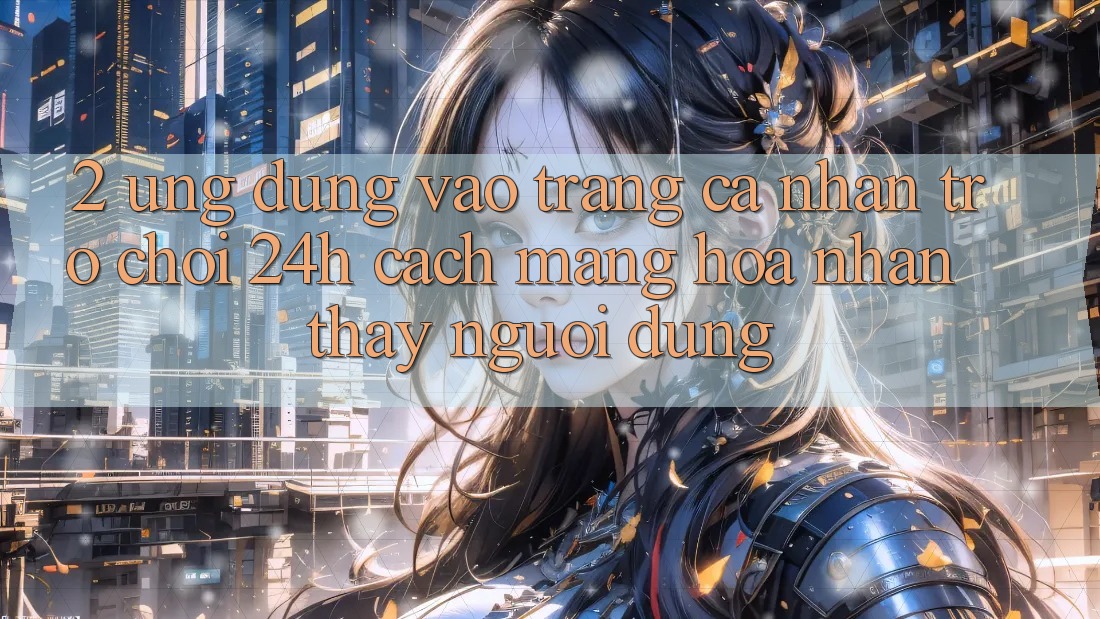2. Ứng Dụng Vào trang cá nhân Trò chơi 24h: Cách Mạng Hóa Nhận thấy Người Dùng