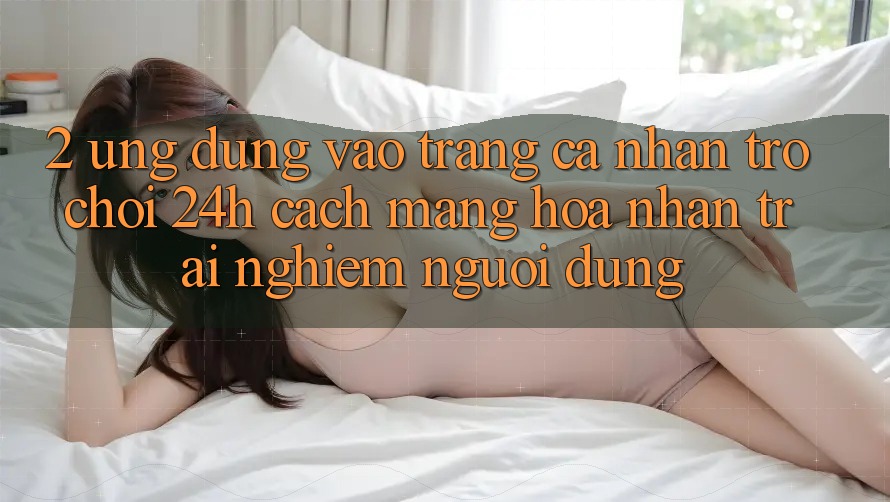 2. Ứng Dụng Vào trang cá nhân Trò chơi 24h: Cách Mạng Hóa Nhận trải nghiệm Người Dùng