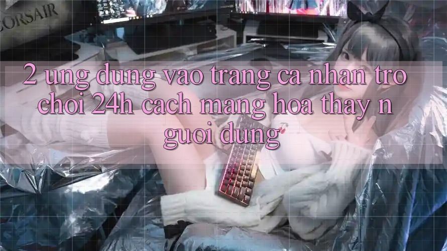 2. Ứng Dụng Vào trang cá nhân Trò chơi 24h: Cách Mạng Hóa Thấy Người Dùng