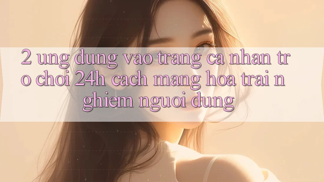 2. Ứng Dụng Vào trang cá nhân Trò chơi 24h: Cách Mạng Hóa Trải nghiệm Người Dùng 2. Ứng Dụng Vào trang cá nhân Trò chơi 24h: Cách Mạng Hóa Trải nghiệm Người Dùng