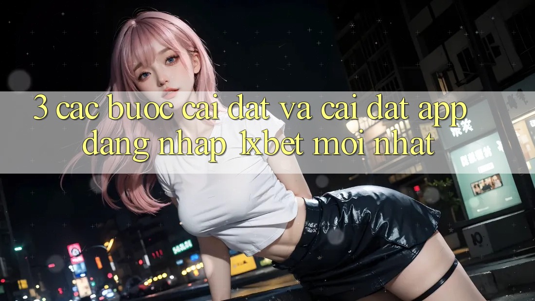3. Các bước Cài đặt Và Cài Đặt App Đăng Nhập 1xbet Mới Nhất