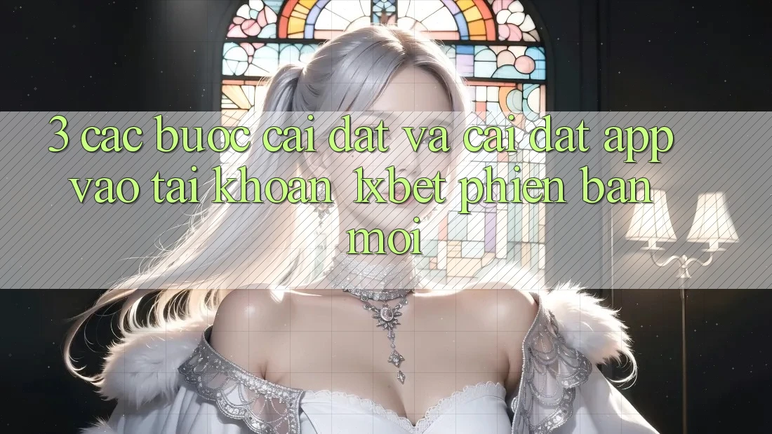 3. Các bước Cài đặt Và Cài Đặt App Vào tài khoản 1xbet Phiên bản mới 3. Các bước Cài đặt Và Cài Đặt App Vào tài khoản 1xbet Phiên bản mới
