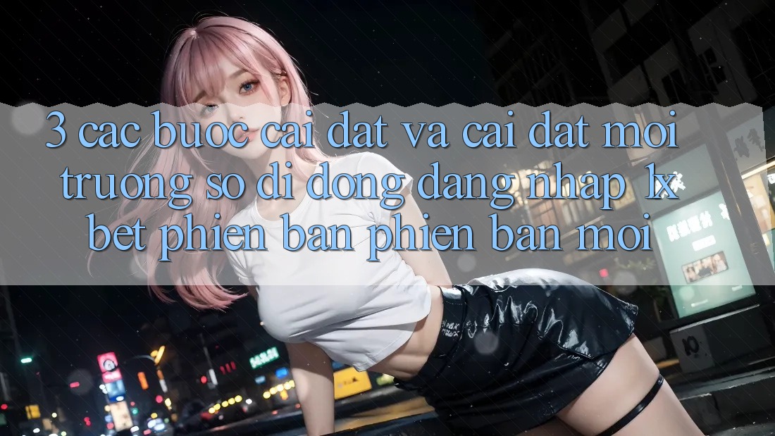 3. Các bước Cài đặt Và Cài Đặt Môi trường số di động Đăng Nhập 1xbet Phiên bản phiên bản mới 3. Các bước Cài đặt Và Cài Đặt Môi trường số di động Đăng Nhập 1xbet Phiên bản phiên bản mới