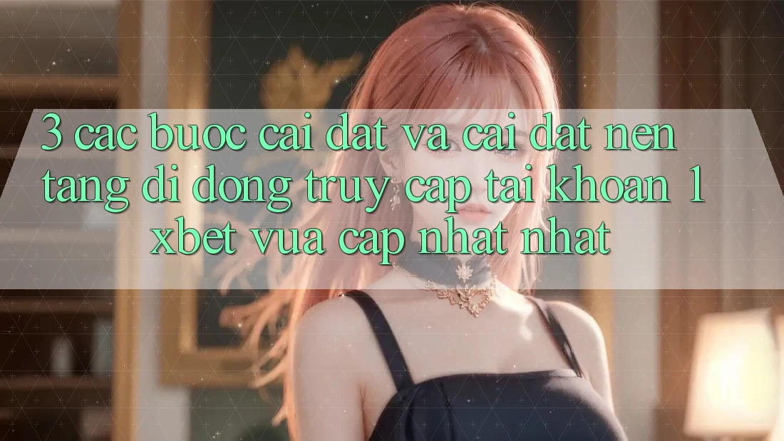3. Các bước Cài đặt Và Cài Đặt Nền tảng di động Truy cập tài khoản 1xbet Vừa cập nhật Nhất