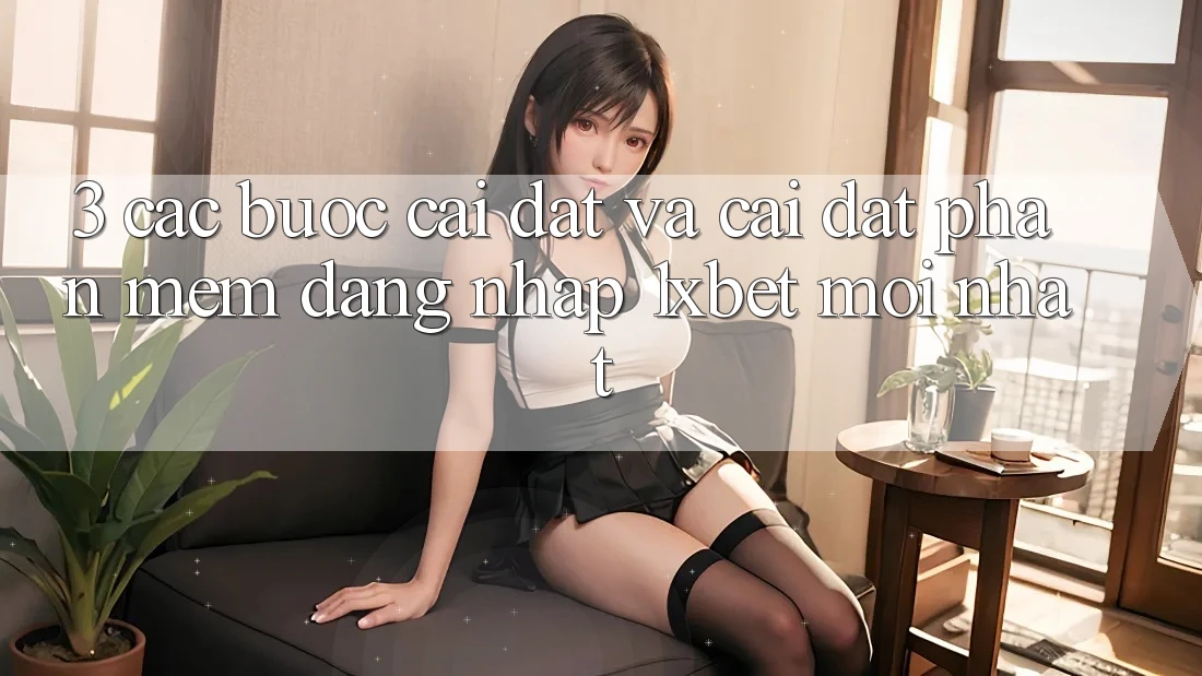3. Các bước Cài đặt Và Cài Đặt Phần mềm Đăng Nhập 1xbet Mới Nhất