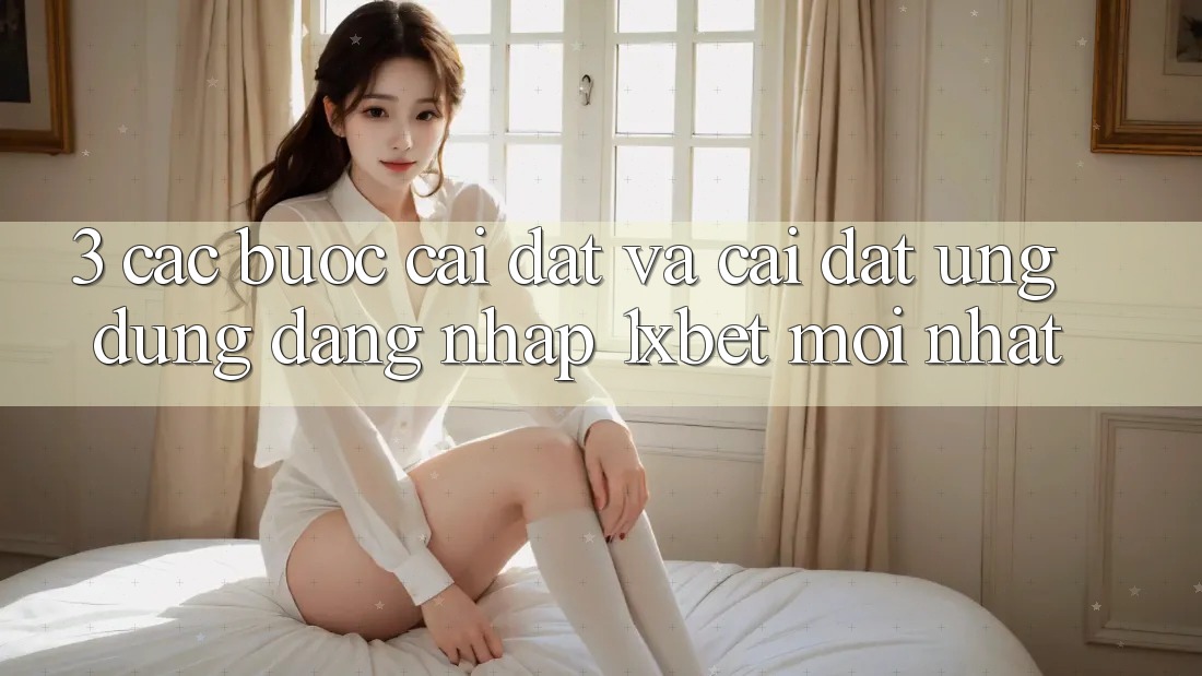3. Các bước Cài đặt Và Cài Đặt Ứng Dụng Đăng Nhập 1xbet Mới Nhất 3. Các bước Cài đặt Và Cài Đặt Ứng Dụng Đăng Nhập 1xbet Mới Nhất