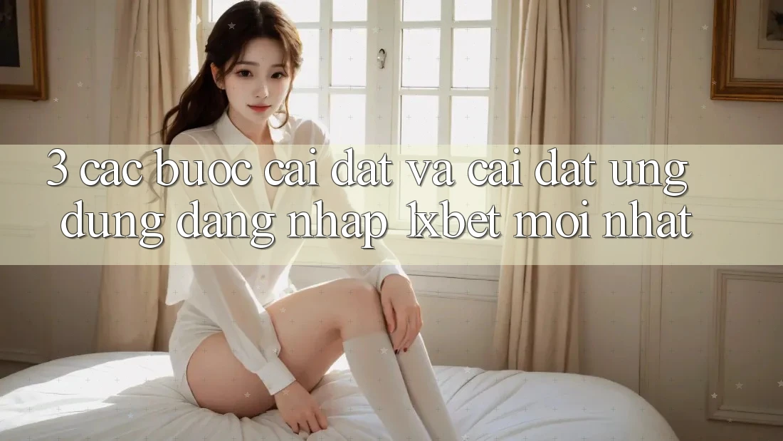 3. Các bước Cài đặt Và Cài Đặt Ứng Dụng Đăng Nhập 1xbet Mới Nhất