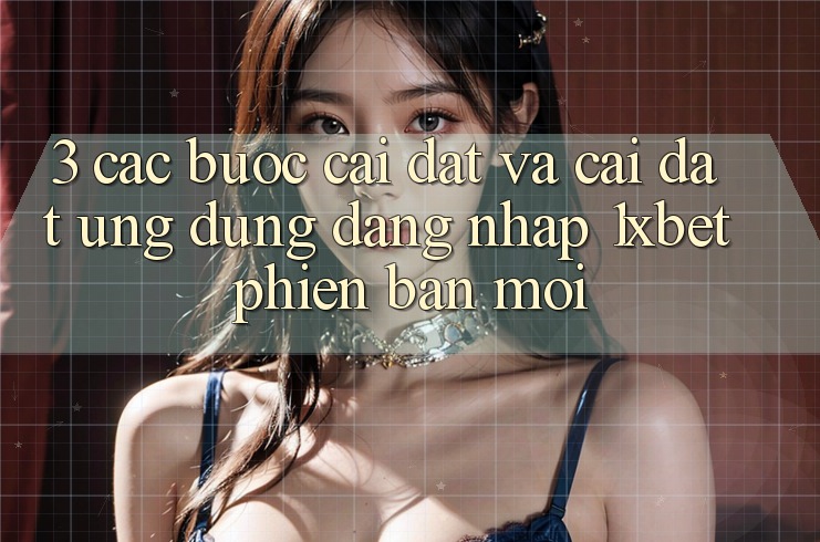 3. Các bước Cài đặt Và Cài Đặt Ứng Dụng Đăng Nhập 1xbet Phiên bản mới 3. Các bước Cài đặt Và Cài Đặt Ứng Dụng Đăng Nhập 1xbet Phiên bản mới