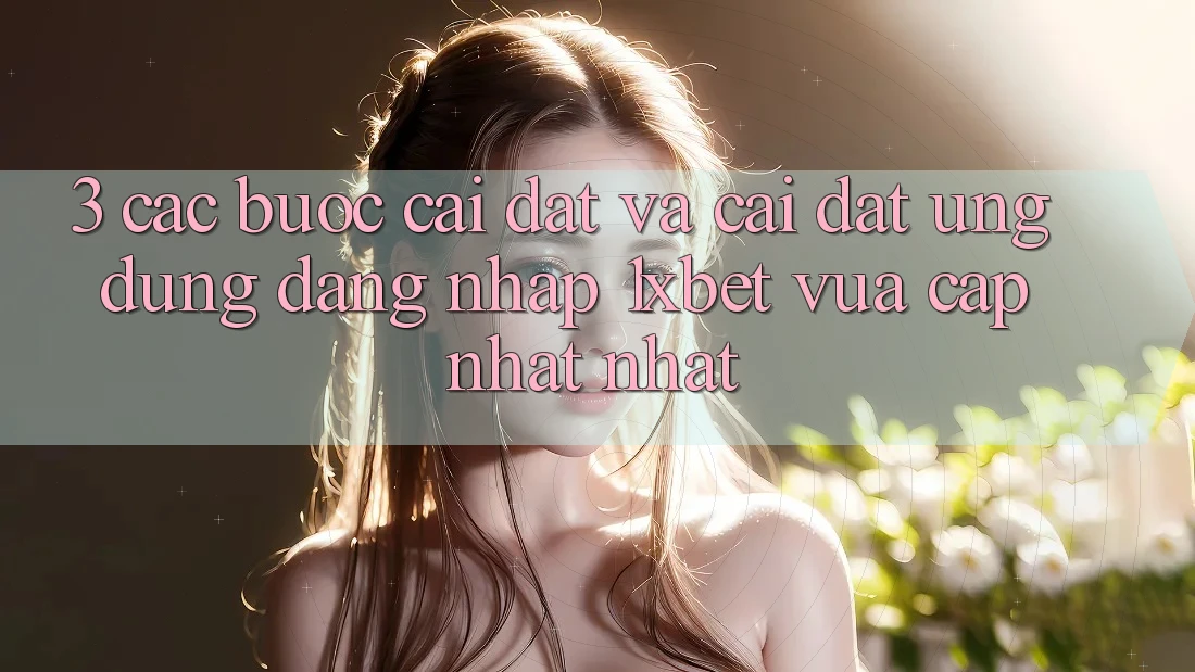 3. Các bước Cài đặt Và Cài Đặt Ứng Dụng Đăng Nhập 1xbet Vừa cập nhật Nhất