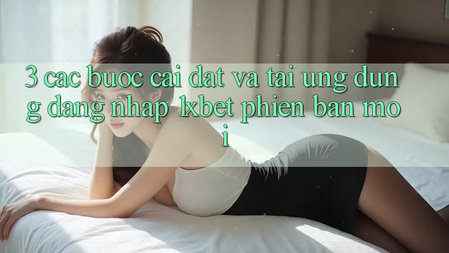 3. Các bước Cài đặt Và Tải Ứng Dụng Đăng Nhập 1xbet Phiên bản mới