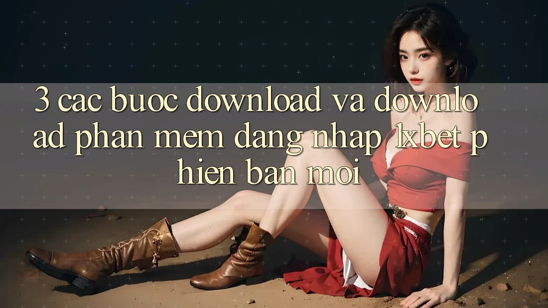 3. Các bước Download Và Download Phần mềm Đăng Nhập 1xbet Phiên bản mới