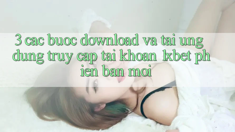 3. Các bước Download Và Tải Ứng Dụng Truy cập tài khoản 1xbet Phiên bản mới 3. Các bước Download Và Tải Ứng Dụng Truy cập tài khoản 1xbet Phiên bản mới