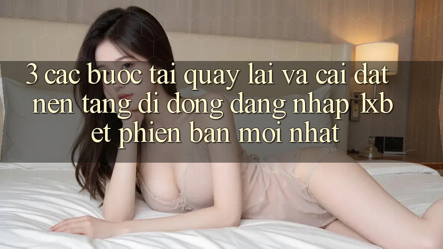 3. Các bước Tải quay lại Và Cài đặt Nền tảng di động Đăng Nhập 1xbet Phiên bản mới nhất