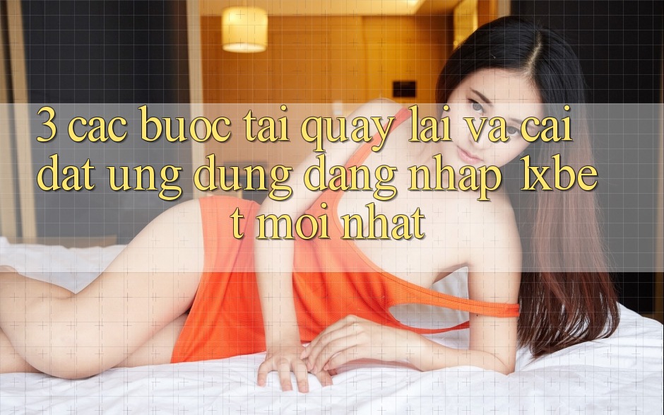3. Các bước Tải quay lại Và Cài Đặt Ứng Dụng Đăng Nhập 1xbet Mới nhất